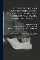 A Report on Food and Diet, With Observations on the Dietetical Regimen, Suited for Almshouses, Prisons, and Hospitals; Also on Heating, Ventilation, &c., With Practical Recommendations.