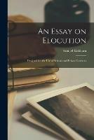 An Essay on Elocution: Designed for the Use of Schools and Private Learners