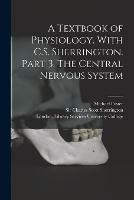 A Textbook of Physiology. With C.S. Sherrington. Part 3. The Central Nervous System [electronic Resource] - Michael Foster - cover