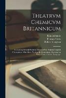 Theatrvm Chemicvm Britannicum: Containing Severall Poeticall Pieces of Our Famous English Philosophers, Who Have Written the Hermetique Mysteries in Their Owne Ancient Language