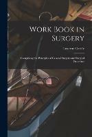 Work Book in Surgery: Comprising the Principles of General Surgery and Surgical Procedure