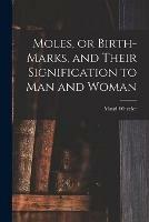 Moles, or Birth-marks, and Their Signification to Man and Woman