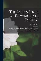 The Lady's Book of Flowers and Poetry; to Which Are Added, a Botanical Introduction, a Complete Floral Dictionary, and a Chapter on Plants in Rooms.