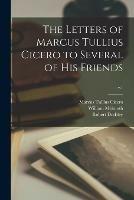 The Letters of Marcus Tullius Cicero to Several of His Friends; v.1