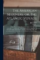 The American Mariners, or, The Atlantic Voyage [microform]: a Moral Poem: Prefixed is A Vindication of the American Character ..., to Which Are Added Naval Annals, or, An Impartial Summary of the Actions Fought, During the Late War, at Sea, and On...