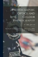 Photographic Optics and Colour Photography: Including the Camera, Kinematograph, Optical Lantern, and the Theory and Practice of Image Formation