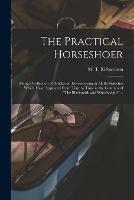 The Practical Horseshoer: Being a Collection of Articles on Horseshoeing in All Its Branches Which Have Appeared From Time to Time in the Columns of The Blacksmith and Wheelwright ...