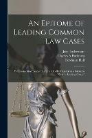 An Epitome of Leading Common Law Cases; With Some Short Notes Thereon: Chiefly Intended as a Guide to Smith's Leading Cases, - John Indermaur,Charles A Bucknam - cover