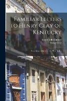 Familiar Letters to Henry Clay of Kentucky: Describing a Winter in the West Indies - Joseph John 1788-1847 Gurney,Henry 1777-1852 Clay - cover