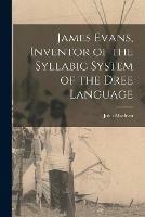 James Evans, Inventor of the Syllabic System of the Dree Language [microform] - John 1851-1928 MacLean - cover