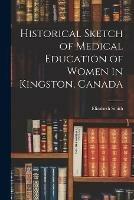 Historical Sketch of Medical Education of Women in Kingston, Canada [microform]