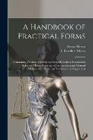 A Handbook of Practical Forms: Containing a Variety of Useful and Select Precedents Required in Solicitors' Offices, Relating to Conveyancing and General Matters, With Numerous Variations and Suggestions