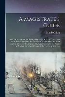 A Magistrate's Guide; and Citizen's Counsellor: Being a Digested Abstract of Those Laws of the State of Maryland Most Necessary to Be Known, and Most Useful in Common Transactions of Life. Interspersed With a Varity of Practical Forms and Precedents;...