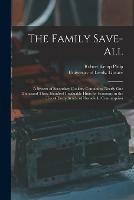 The Family Save-all: a System of Secondary Cookery Containing Nearly One Thousand Three Hundred Invaluable Hints for Economy in the Use of Every Article of Household Consumption