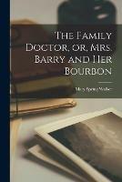 The Family Doctor, or, Mrs. Barry and Her Bourbon [microform]