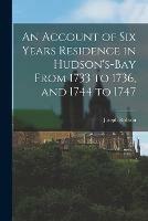 An Account of Six Years Residence in Hudson's-bay From 1733 to 1736, and 1744 to 1747