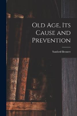 Old Age, Its Cause and Prevention - Sanford Fillmore Bennett - cover