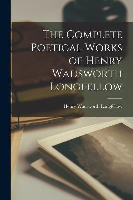 The Complete Poetical Works of Henry Wadsworth Longfellow - Henry Wadsworth Longfellow - cover