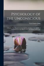 Psychology of the Unconscious: A Study of the Transformations and Symbolisms of the Libido, a Contribution to the History of the Evolution of Thought