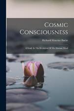 Cosmic Consciousness: A Study In The Evolution Of The Human Mind