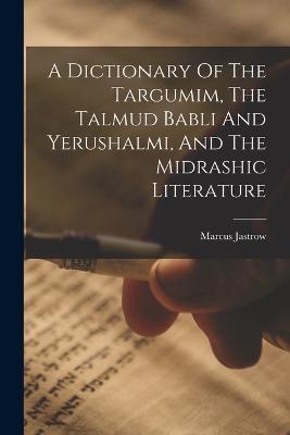 A Dictionary Of The Targumim, The Talmud Babli And Yerushalmi, And The Midrashic Literature - Marcus Jastrow - cover