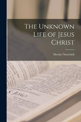 The Unknown Life of Jesus Christ - Nicolas Notovitch - cover