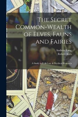 The Secret Common-Wealth of Elves, Fauns and Fairies: A Study in Folk-Lore & Psychical Research - Andrew Lang,Robert Kirk - cover