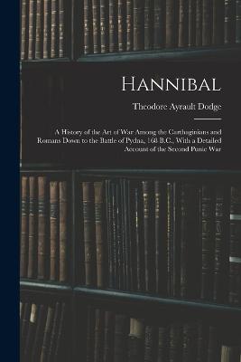 Hannibal: A History of the Art of War Among the Carthaginians and Romans Down to the Battle of Pydna, 168 B.C., With a Detailed Account of the Second Punic War - Theodore Ayrault Dodge - cover
