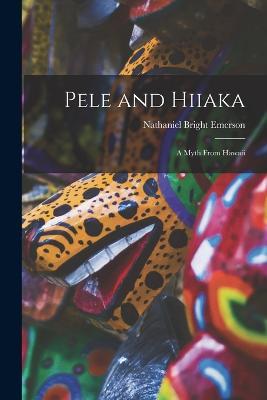 Pele and Hiiaka; A Myth From Hawaii - Emerson Nathaniel Bright - cover