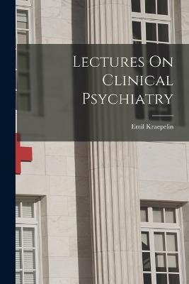 Lectures On Clinical Psychiatry - Emil Kraepelin - cover