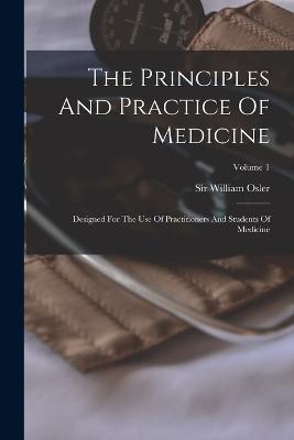 The Principles And Practice Of Medicine: Designed For The Use Of Practitioners And Students Of Medicine; Volume 1 - William Osler - cover