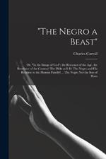 The Negro a Beast; or, In the Image of God; the Reasoner of the age, the Revelator of the Century! The Bible as it is! The Negro and his Relation to the Human Family! ... The Negro not the son of Ham