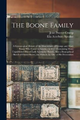 The Boone Family; a Genealogical History of the Descendants of George and Mary Boone who Came to America in 1717; Containing Many Unpublished Bits of Early Kentucky History, Also a Biographical Sketch of Daniel Boone, the Pioneer, by one of his Descendant - Ella Atterbury Spraker,Jesse Procter Crump - cover