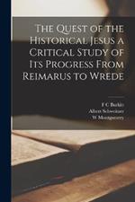 The Quest of the Historical Jesus a Critical Study of its Progress From Reimarus to Wrede