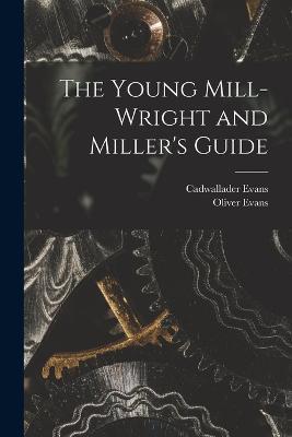 The Young Mill-Wright and Miller's Guide - Oliver Evans,Cadwallader Evans - cover