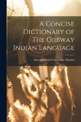A Concise Dictionary of The Ojibway Indian Language - Interrnational Colportage Mission - cover
