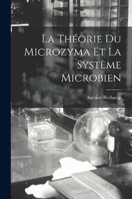 La Theorie Du Microzyma Et La Systeme Microbien - Antoine Bechamp - cover