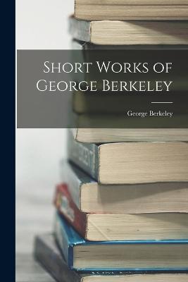 Short Works of George Berkeley - George Berkeley - cover