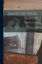 American Negro Slavery: A Survey of the Supply, Employment and Control of Negro Labor as Determined by the Plantation Regime