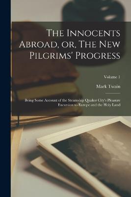 The Innocents Abroad, or, The new Pilgrims' Progress: Being Some Account of the Steamship Quaker City's Pleasure Excursion to Europe and the Holy Land; Volume 1 - Mark Twain - cover