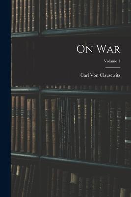 On War; Volume 1 - Carl Von Clausewitz - cover