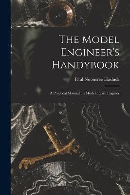 The Model Engineer's Handybook: A Practical Manual on Model Steam Engines - Paul Nooncree Hasluck - cover