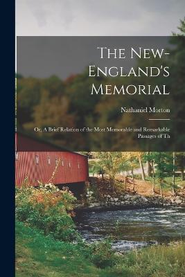 The New-England's Memorial: Or, A Brief Relation of the Most Memorable and Remarkable Passages of Th - Nathaniel Morton - cover