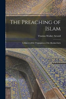 The Preaching of Islam: A History of the Propagation of the Muslim Faith - Thomas Walker Arnold - cover