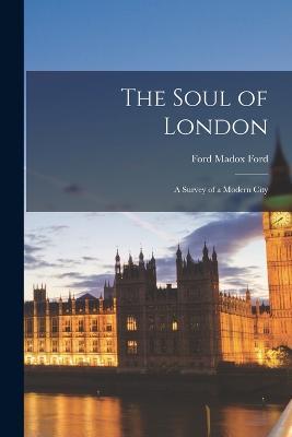 The Soul of London: A Survey of a Modern City - Ford Madox Ford - cover