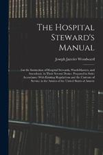 The Hospital Steward's Manual: For the Instruction of Hospital Stewards, Ward-Masters, and Attendants, in Their Several Duties: Prepared in Strict Accordance With Existing Regulations and the Customs of Service in the Armies of the United States of Americ