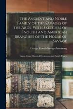 The Ancient and Noble Family of the Savages of the Ards, With Sketches of English and American Branches of the House of Savage: Comp. From Historical Documents and Family Papers