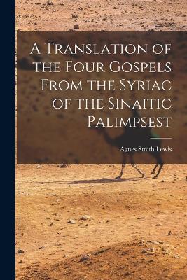 A Translation of the Four Gospels From the Syriac of the Sinaitic Palimpsest - Agnes Smith Lewis - cover