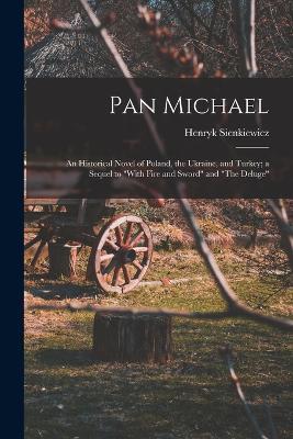 Pan Michael: An Historical Novel of Poland, the Ukraine, and Turkey; a Sequel to With Fire and Sword and The Deluge - Henryk Sienkiewicz - cover