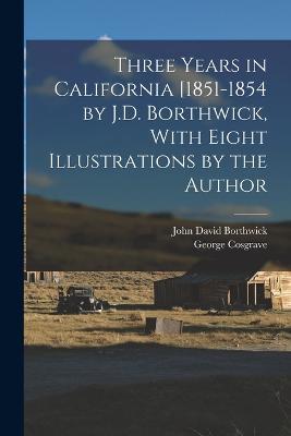 Three Years in California [1851-1854 by J.D. Borthwick, With Eight Illustrations by the Author - John David Borthwick,George Cosgrave - cover